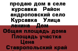 продаю дом в селе курсавка › Район ­ андроповский,село Курсавка › Улица ­ ленина › Дом ­ 146 › Общая площадь дома ­ 40 › Площадь участка ­ 11 › Цена ­ 790 000 - Ставропольский край, Андроповский р-н, Курсавка с. Недвижимость » Дома, коттеджи, дачи продажа   
